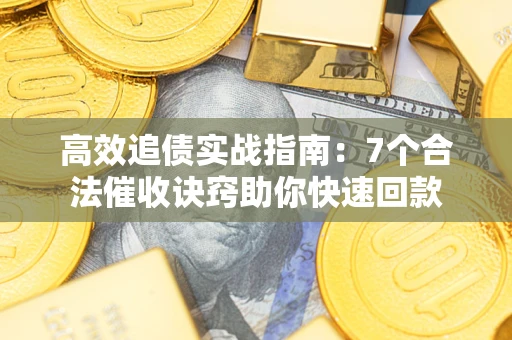 北京高效追债实战指南：7个合法催收诀窍助你快速回款