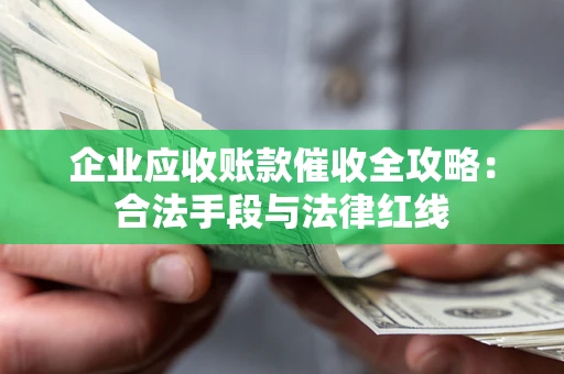 北京企业应收账款催收全攻略：合法手段与法律红线