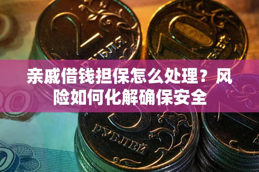 北京亲戚借钱担保怎么处理？风险如何化解确保安全