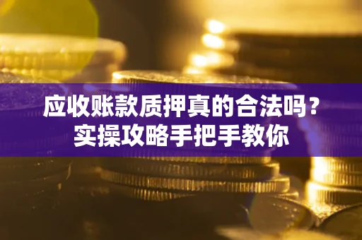 北京应收账款质押真的合法吗？实操攻略手把手教你