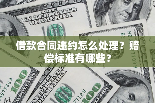 北京借款合同违约怎么处理？赔偿标准有哪些？