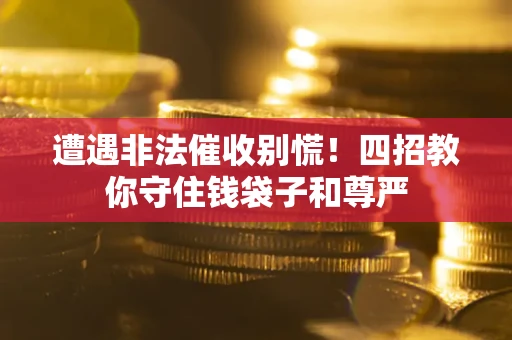 北京遭遇非法催收别慌！四招教你守住钱袋子和尊严