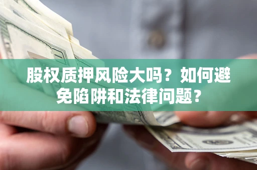 北京股权质押风险大吗？如何避免陷阱和法律问题？