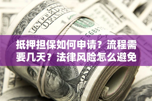 北京抵押担保如何申请？流程需要几天？法律风险怎么避免？避坑指南