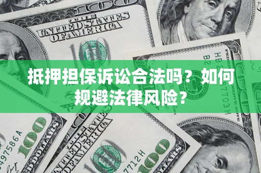 北京抵押担保诉讼合法吗？如何规避法律风险？