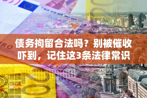 北京债务拘留合法吗？别被催收吓到，记住这3条法律常识