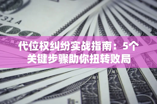 北京代位权纠纷实战指南：5个关键步骤助你扭转败局