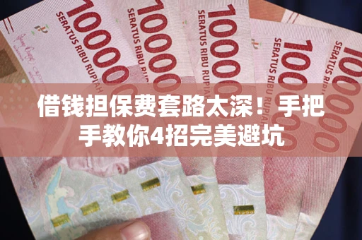 北京借钱担保费套路太深！手把手教你4招完美避坑