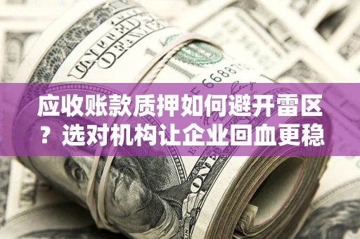 北京应收账款质押如何避开雷区？选对机构让企业回血更稳