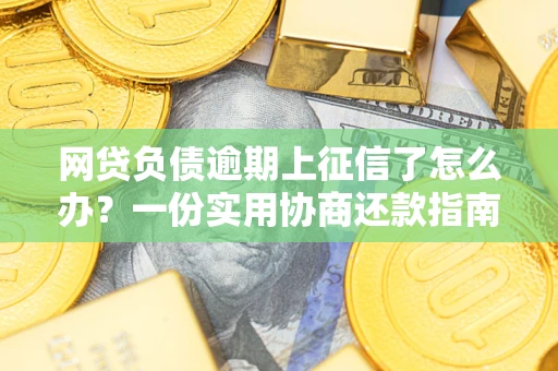 北京网贷负债逾期上征信了怎么办？一份实用协商还款指南请收好