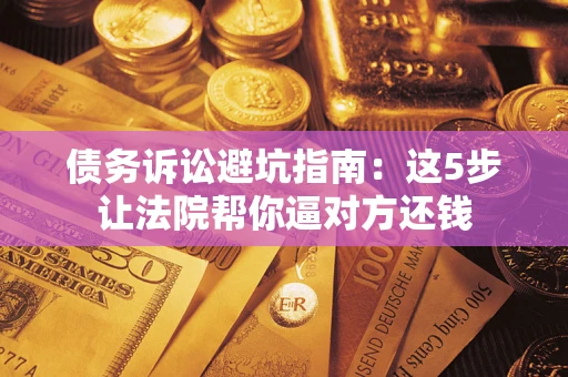 北京债务诉讼避坑指南：这5步让法院帮你逼对方还钱