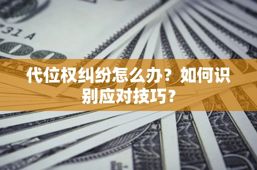 北京代位权纠纷怎么办？如何识别应对技巧？