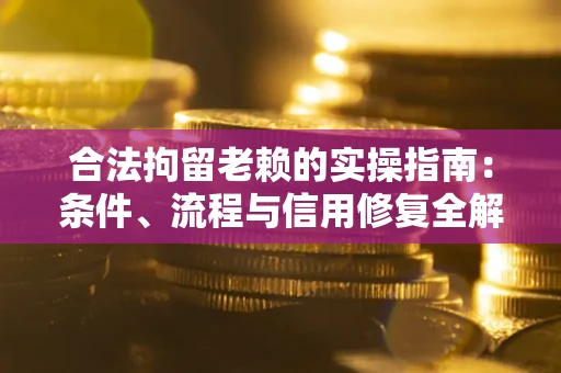 北京合法拘留老赖的实操指南:条件、流程与信用修复全解析 北京合法拘留老赖的实操指南:条件、流程与信用修复全解析