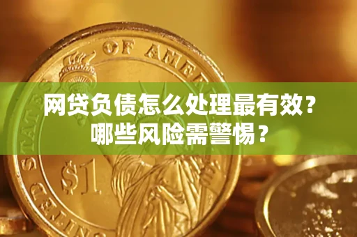 北京网贷负债怎么处理最有效？哪些风险需警惕？