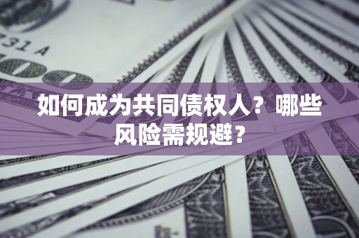 北京如何成为共同债权人？哪些风险需规避？