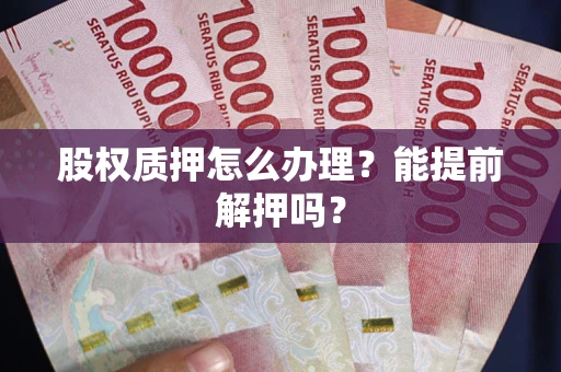北京股权质押怎么办理？能提前解押吗？