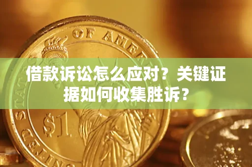 北京借款诉讼怎么应对？关键证据如何收集胜诉？