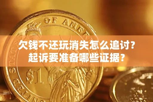 北京欠钱不还玩消失怎么追讨？起诉要准备哪些证据？