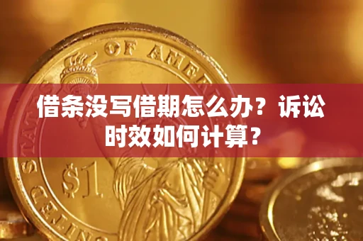 北京借条没写借期怎么办？诉讼时效如何计算？