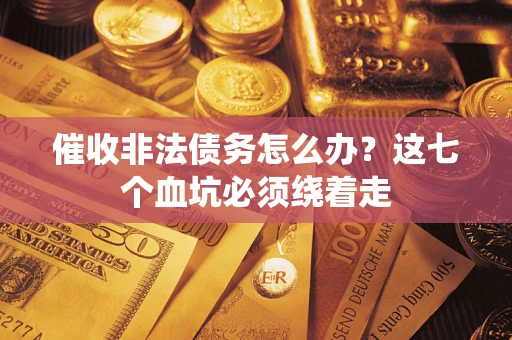 北京催收非法债务怎么办？这七个血坑必须绕着走