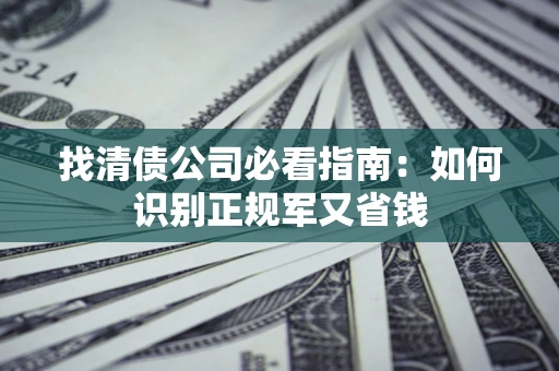 北京找清债公司必看指南：如何识别正规军又省钱