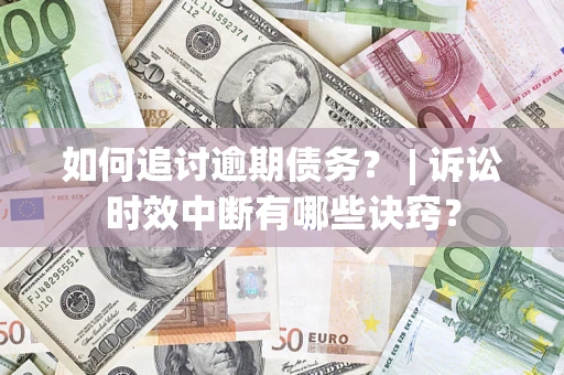 北京如何追讨逾期债务？ | 诉讼时效中断有哪些诀窍？