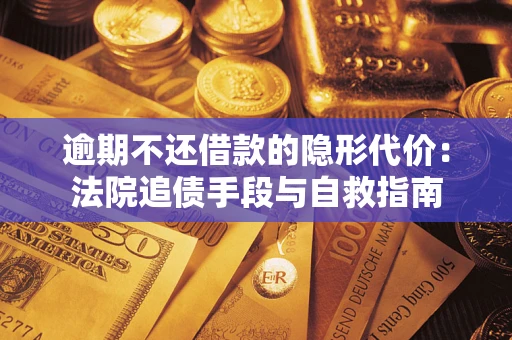 北京逾期不还借款的隐形代价：法院追债手段与自救指南
