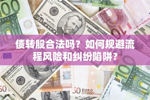 北京债转股合法吗？如何规避流程风险和纠纷陷阱？