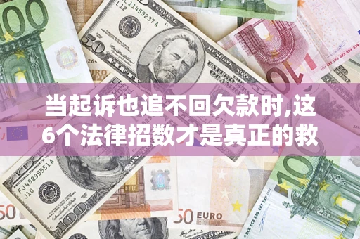 北京当起诉也追不回欠款时,这6个法律招数才是真正的救命稻草