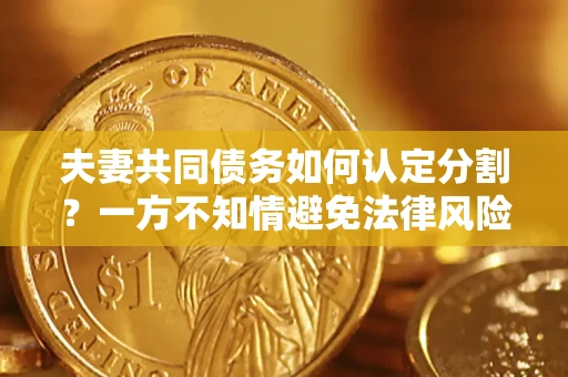 北京夫妻共同债务如何认定分割？一方不知情避免法律风险必看！